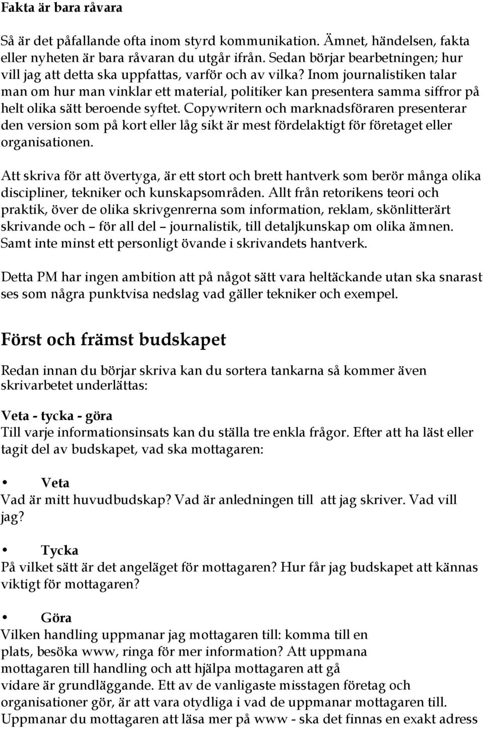 Inom journalistiken talar man om hur man vinklar ett material, politiker kan presentera samma siffror på helt olika sätt beroende syftet.