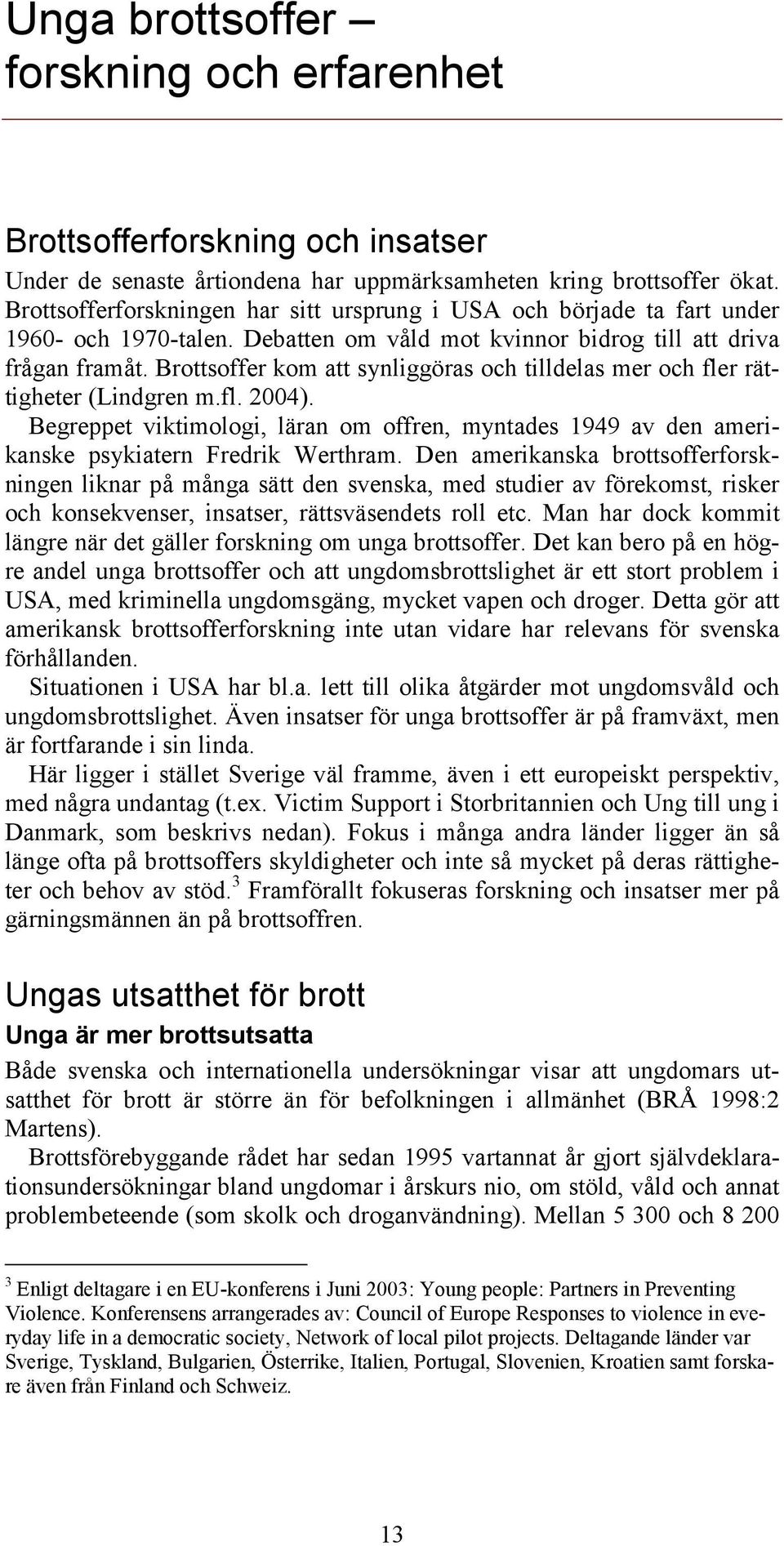 Brottsoffer kom att synliggöras och tilldelas mer och fler rättigheter (Lindgren m.fl. 2004). Begreppet viktimologi, läran om offren, myntades 1949 av den amerikanske psykiatern Fredrik Werthram.