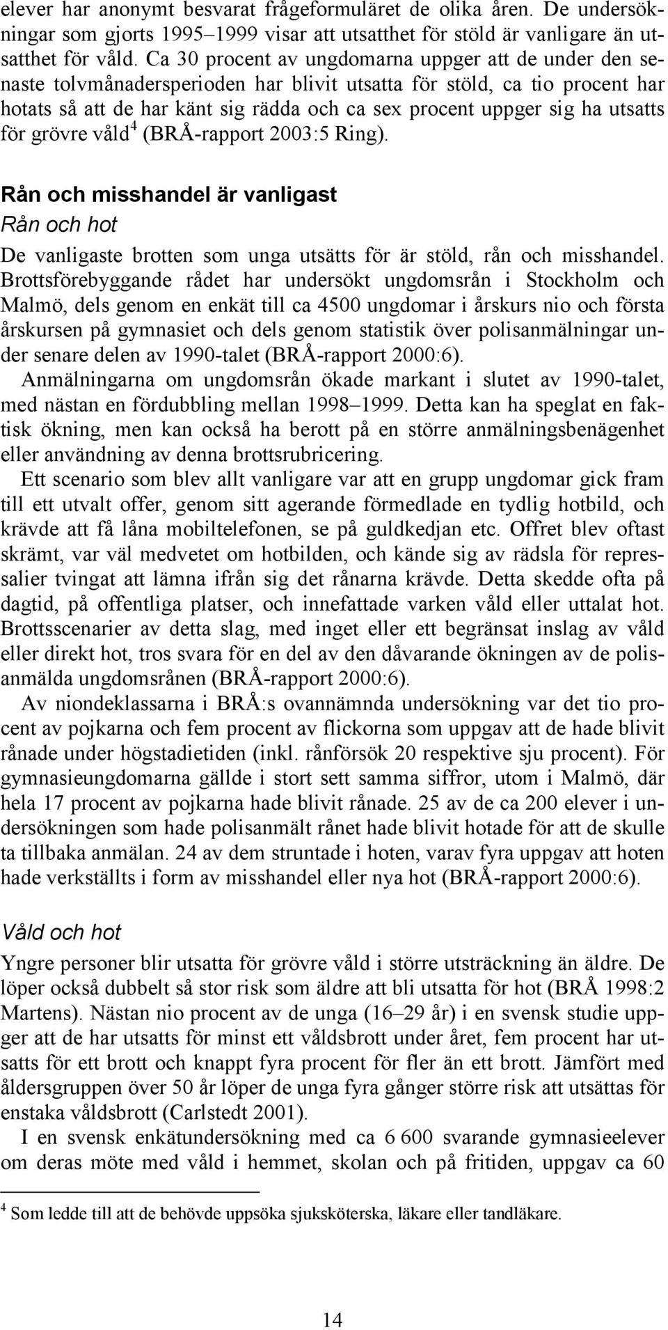 utsatts för grövre våld 4 (BRÅ-rapport 2003:5 Ring). Rån och misshandel är vanligast Rån och hot De vanligaste brotten som unga utsätts för är stöld, rån och misshandel.