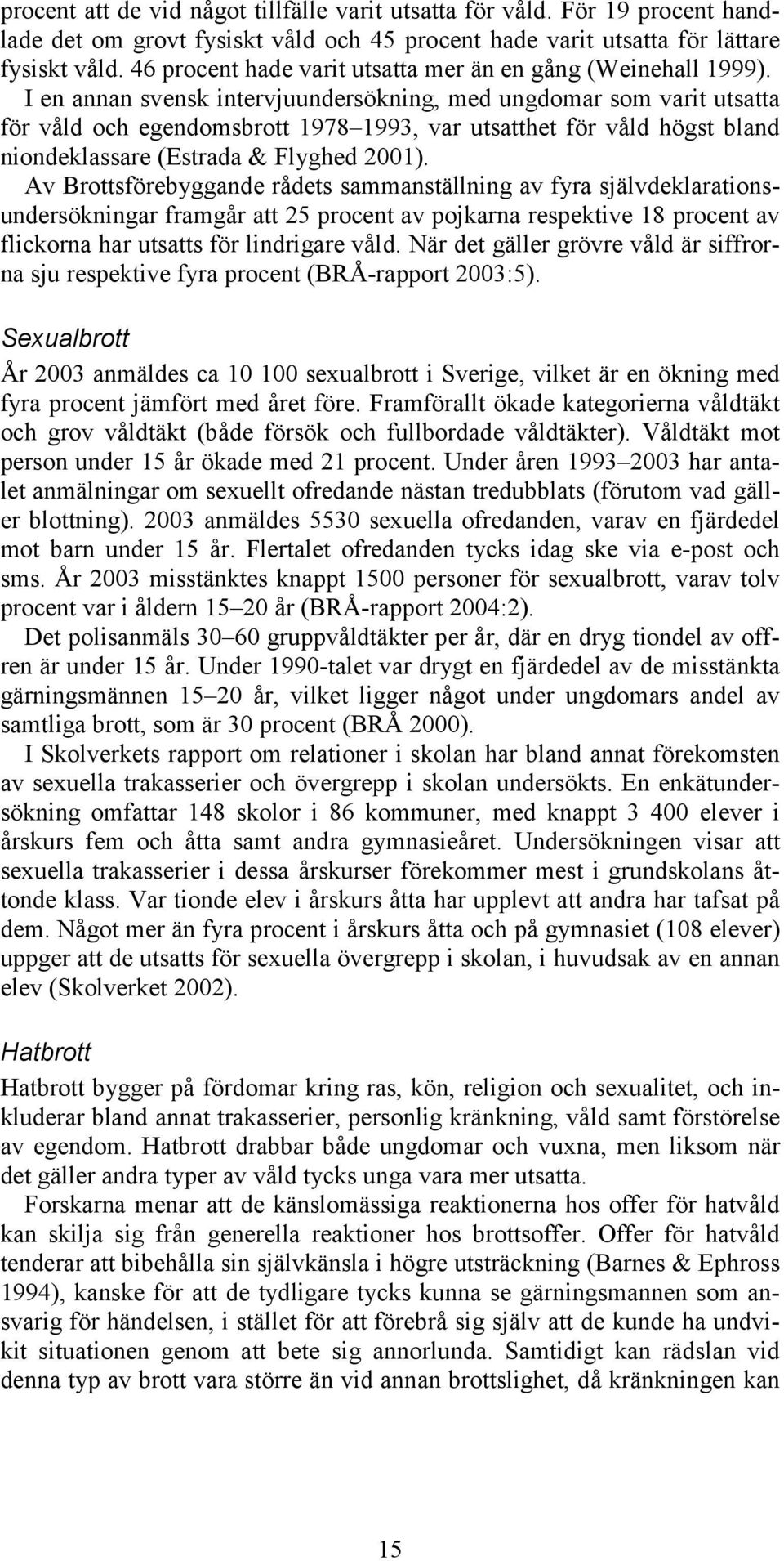 I en annan svensk intervjuundersökning, med ungdomar som varit utsatta för våld och egendomsbrott 1978 1993, var utsatthet för våld högst bland niondeklassare (Estrada & Flyghed 2001).