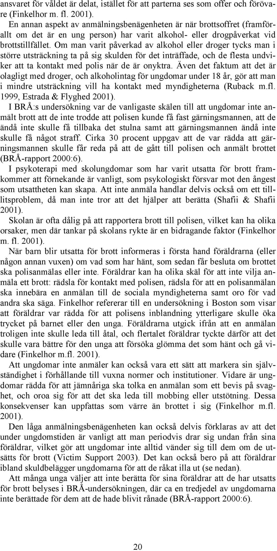 Om man varit påverkad av alkohol eller droger tycks man i större utsträckning ta på sig skulden för det inträffade, och de flesta undviker att ta kontakt med polis när de är onyktra.