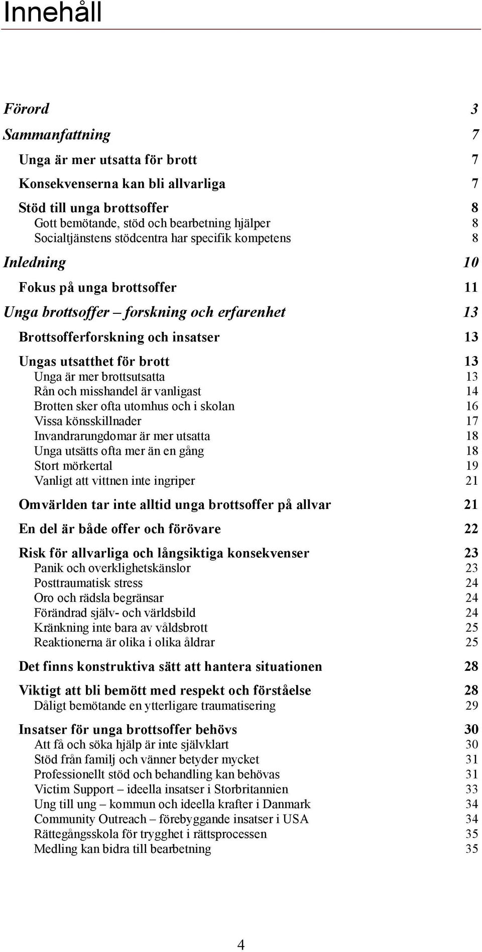 mer brottsutsatta 13 Rån och misshandel är vanligast 14 Brotten sker ofta utomhus och i skolan 16 Vissa könsskillnader 17 Invandrarungdomar är mer utsatta 18 Unga utsätts ofta mer än en gång 18 Stort