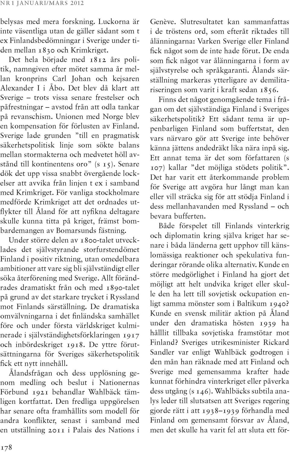 Det blev då klart att Sverige trots vissa senare frestelser och påfrestningar avstod från att odla tankar på revanschism. Unionen med Norge blev en kompensation för förlusten av Finland.