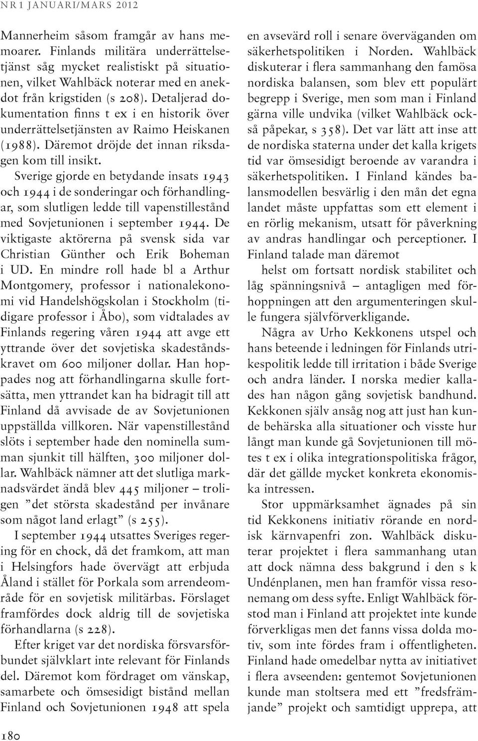 Detaljerad dokumentation finns t ex i en historik över underrättelsetjänsten av Raimo Heiskanen (1988). Däremot dröjde det innan riksdagen kom till insikt.