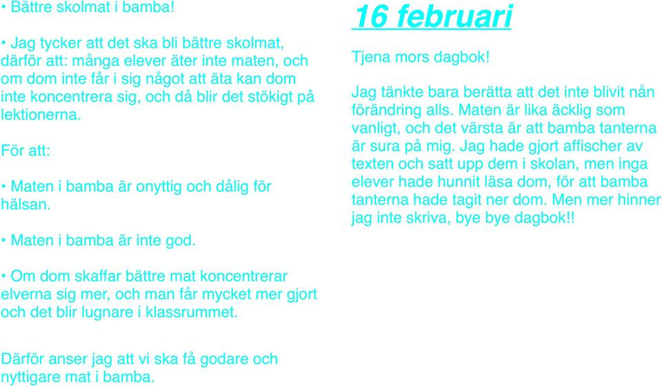 För att: Maten i bamba är onyttig och dålig för hälsan. Maten i bamba är inte god. 16 februari Tjena mors dagbok! Jag tänkte bara berätta att det inte blivit nån förändring alls.