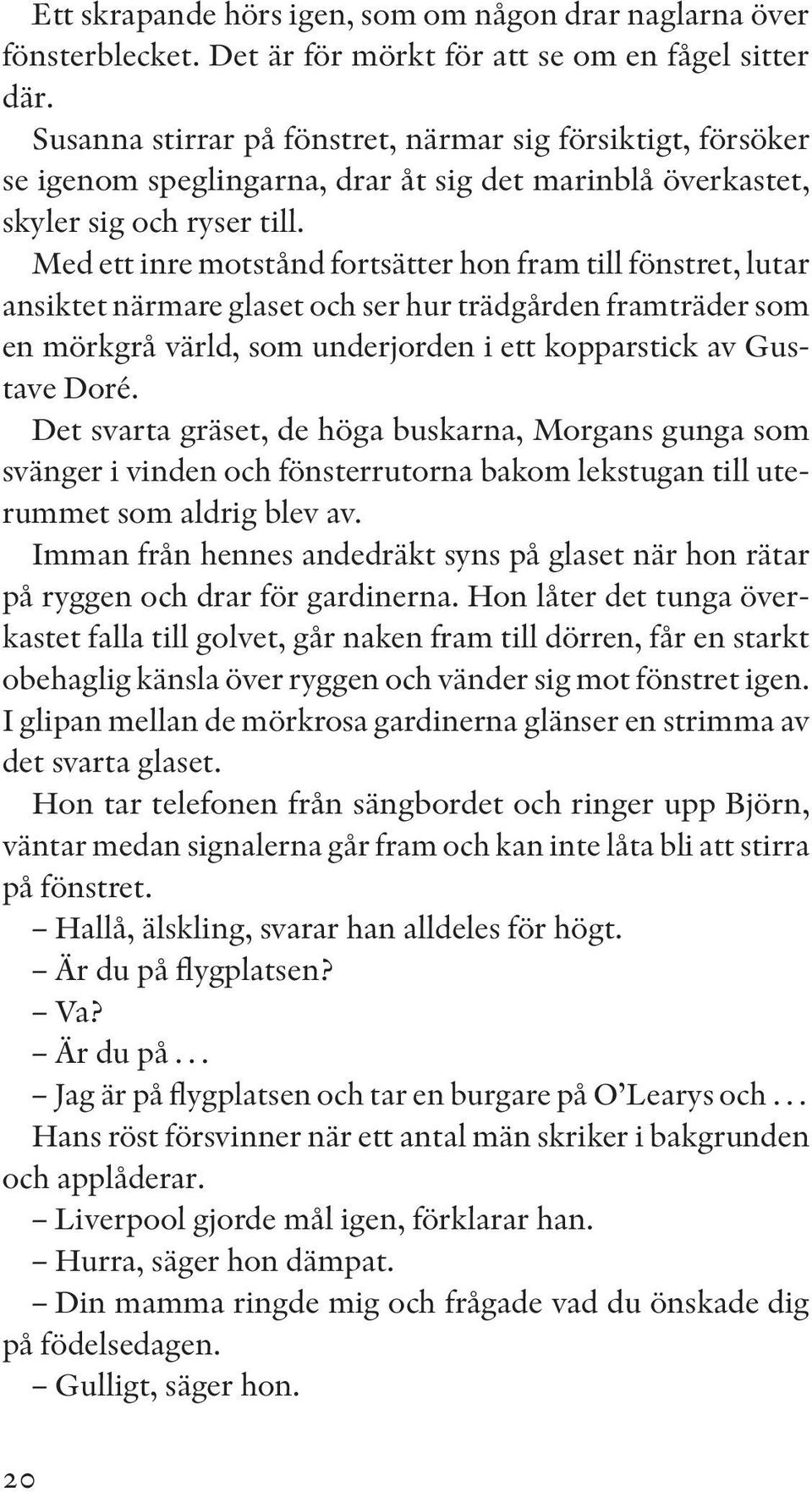 Med ett inre motstånd fortsätter hon fram till fönstret, lutar ansiktet närmare glaset och ser hur trädgården framträder som en mörkgrå värld, som underjorden i ett kopparstick av Gustave Doré.