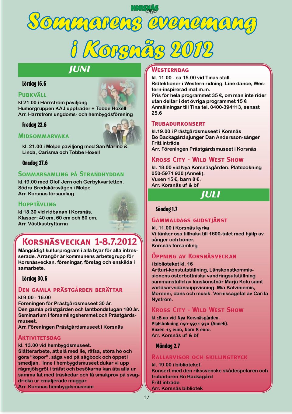 Södra Bredskärsvägen i Molpe Arr. Korsnäs församling Hopptävling kl 18.30 vid ridbanan i Korsnäs. Klasser: 40 cm, 60 cm och 80 cm. Arr. Västkustryttarna Korsnäsveckan 1-8.7.