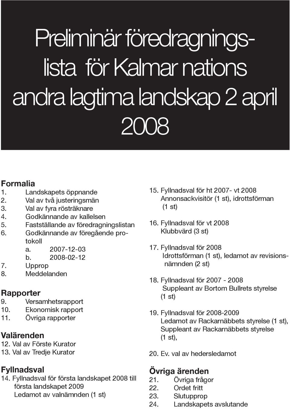 Ekonomisk rapport 11. Övriga rapporter Valärenden 12. Val av Förste Kurator 13. Val av Tredje Kurator Fyllnadsval 14.