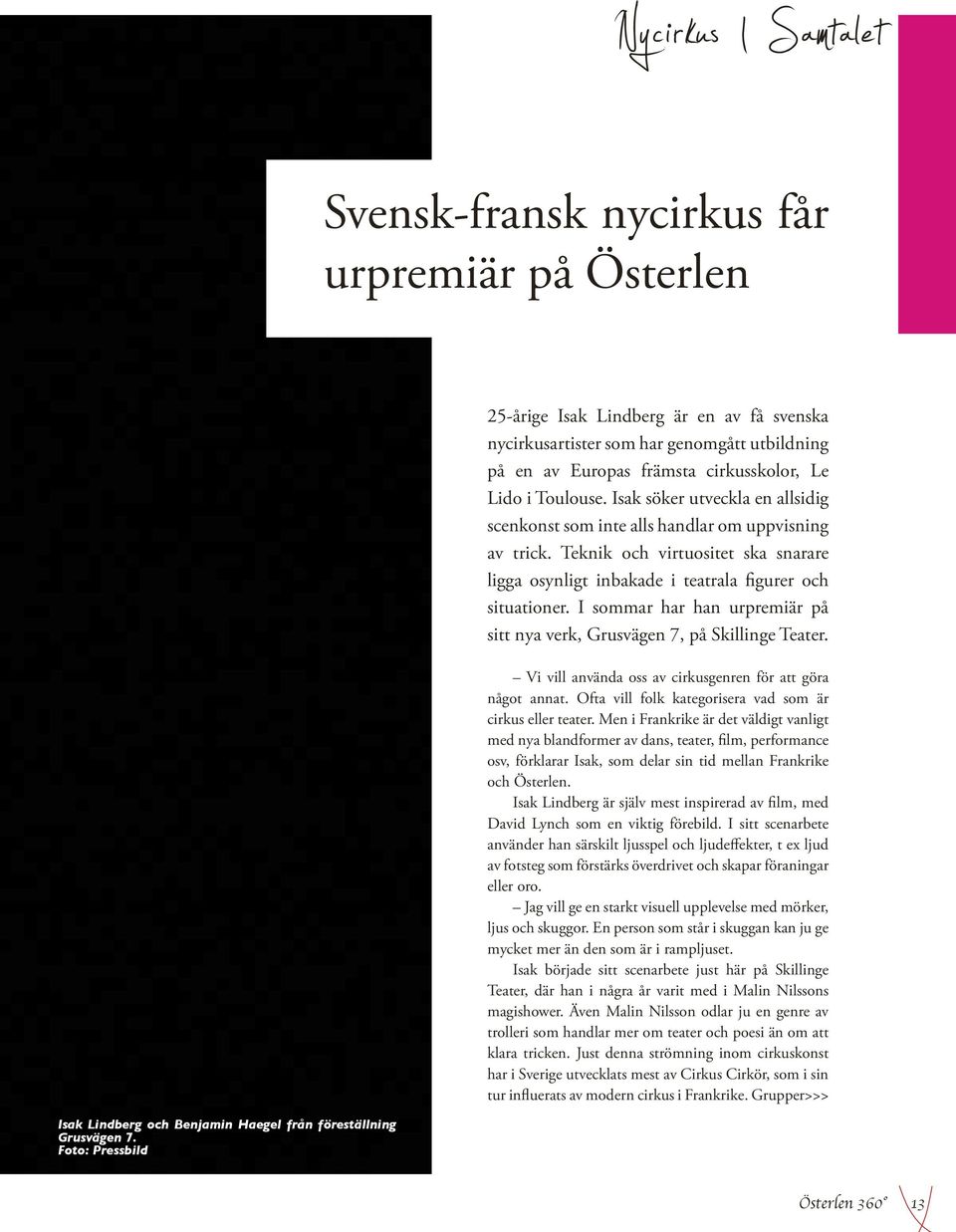 Isak söker utveckla en allsidig scenkonst som inte alls handlar om uppvisning av trick. Teknik och virtuositet ska snarare ligga osynligt inbakade i teatrala figurer och situationer.