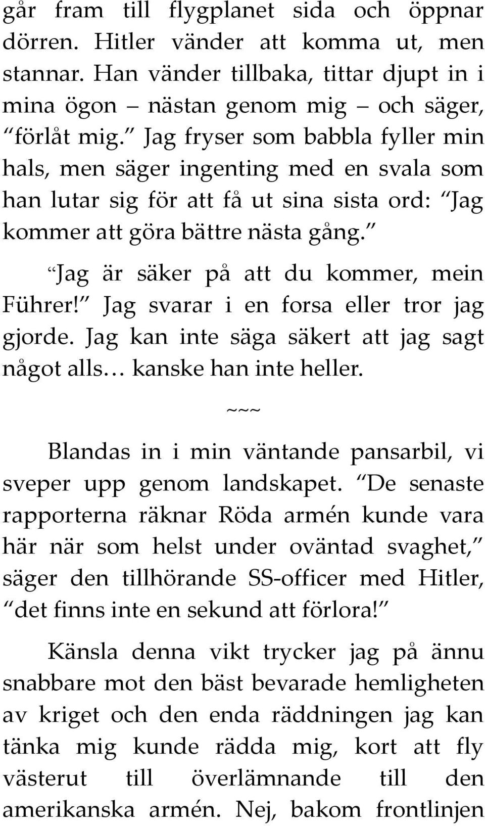 Jag är säker på att du kommer, mein Führer! Jag svarar i en forsa eller tror jag gjorde. Jag kan inte säga säkert att jag sagt något alls kanske han inte heller.