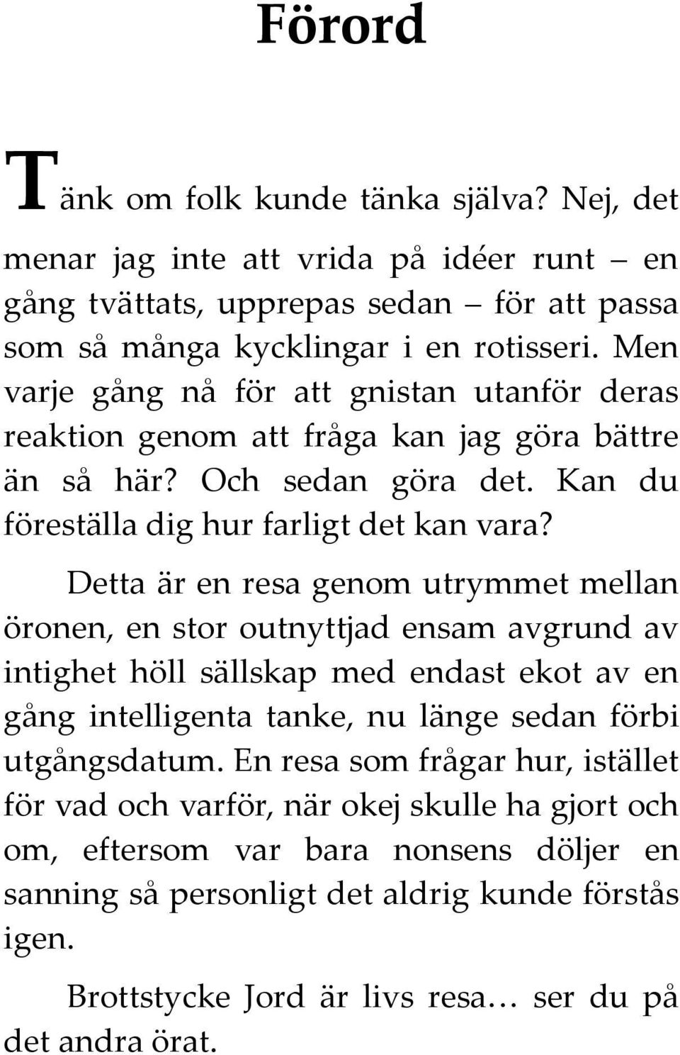 Detta är en resa genom utrymmet mellan öronen, en stor outnyttjad ensam avgrund av intighet höll sällskap med endast ekot av en gång intelligenta tanke, nu länge sedan förbi utgångsdatum.