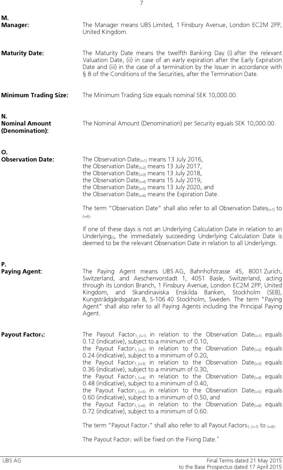 termination by the Issuer in accordance with 8 of the Conditions of the Securities, after the Termination Date. Minimum Trading Size: The Minimum Trading Size equals nominal SEK 10,000.00. N.