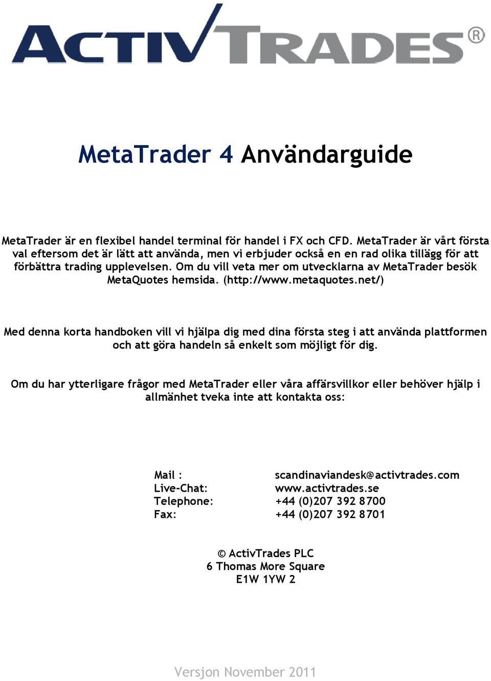 Om du vill veta mer om utvecklarna av MetaTrader besök MetaQuotes hemsida. (http://www.metaquotes.