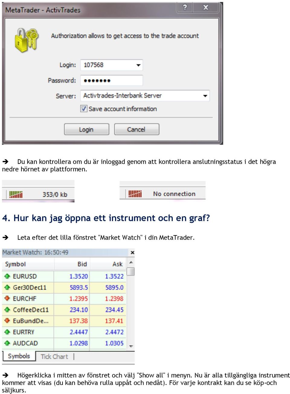 Leta efter det lilla fönstret "Market Watch" i din MetaTrader.