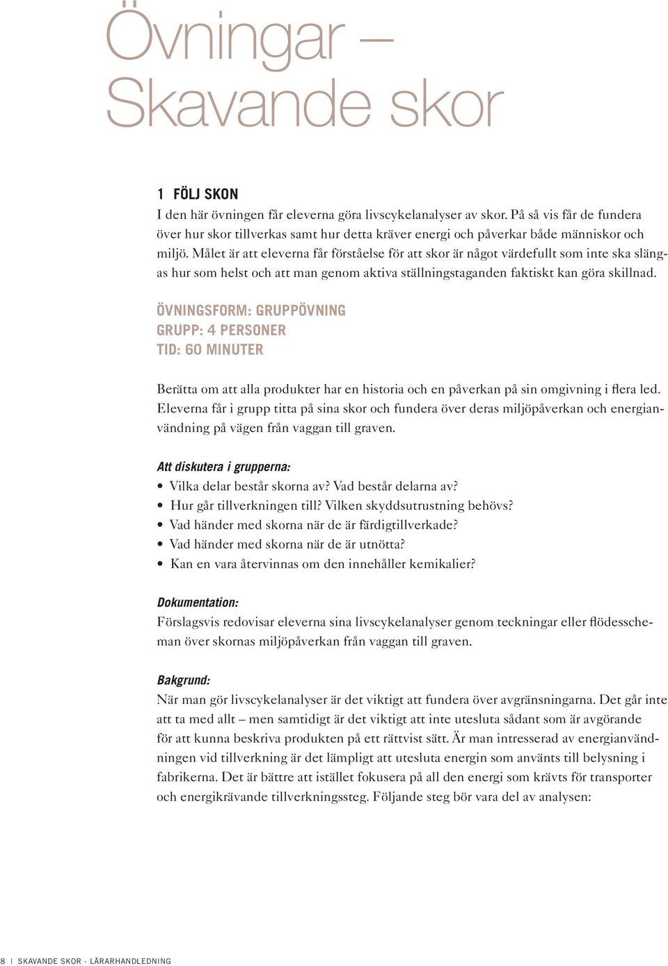 Målet är att eleverna får förståelse för att skor är något värdefullt som inte ska slängas hur som helst och att man genom aktiva ställningstaganden faktiskt kan göra skillnad.