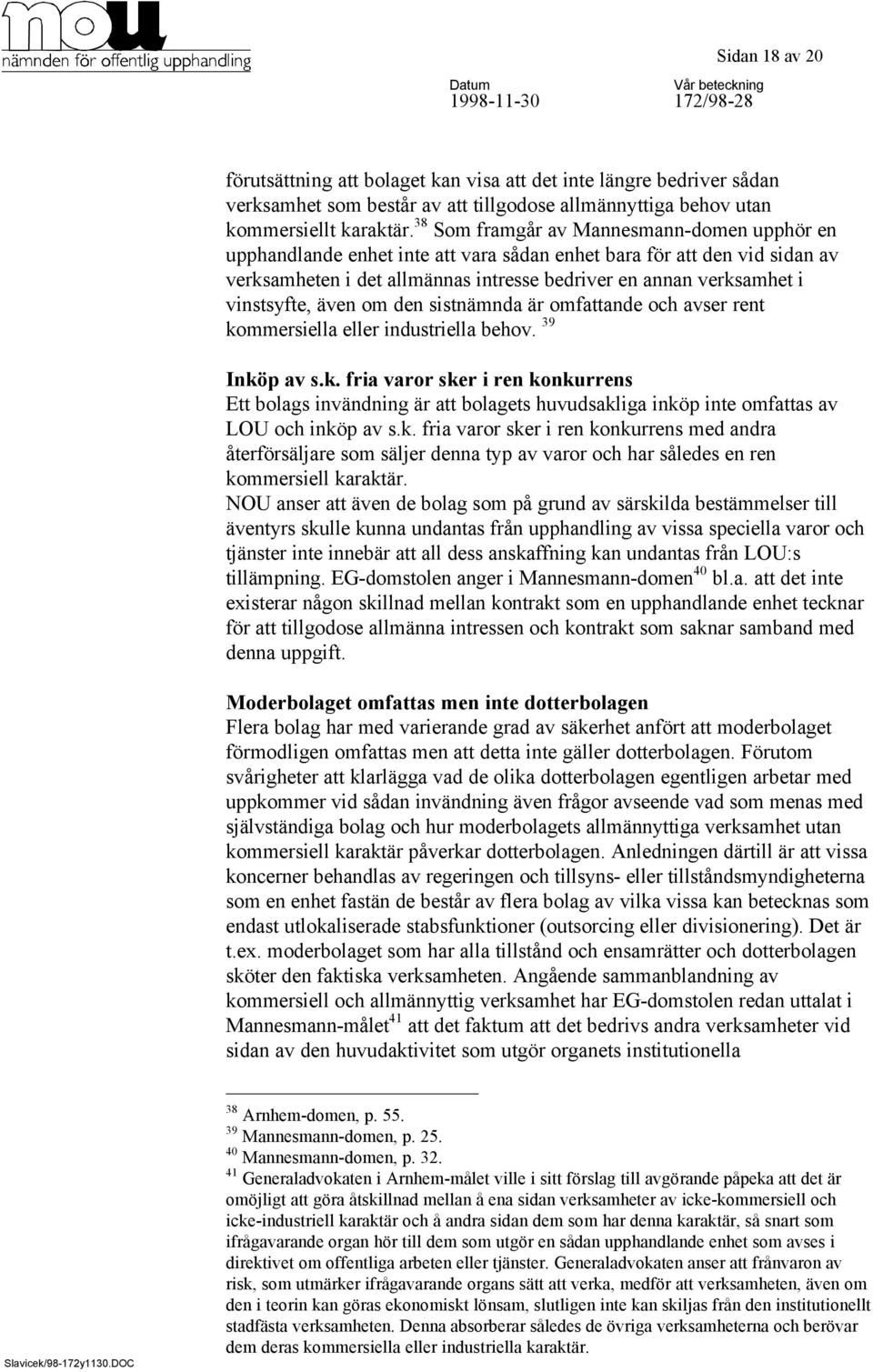 vinstsyfte, även om den sistnämnda är omfattande och avser rent kommersiella eller industriella behov. 39 Inköp av s.k. fria varor sker i ren konkurrens Ett bolags invändning är att bolagets huvudsakliga inköp inte omfattas av LOU och inköp av s.