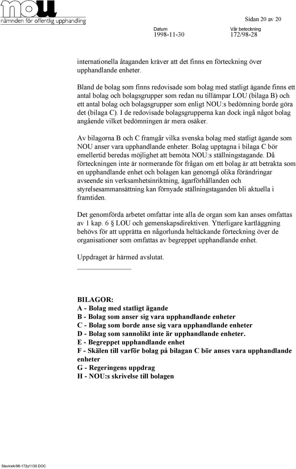 bedömning borde göra det (bilaga C). I de redovisade bolagsgrupperna kan dock ingå något bolag angående vilket bedömningen är mera osäker.