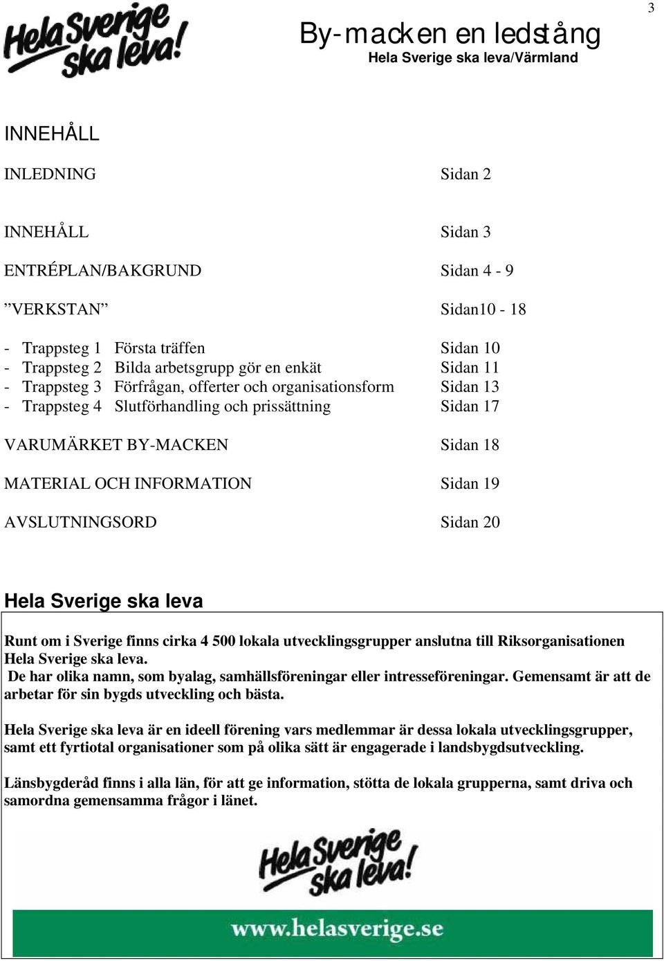 Hela Sverige ska leva Runt om i Sverige finns cirka 4 500 lokala utvecklingsgrupper anslutna till Riksorganisationen Hela Sverige ska leva.