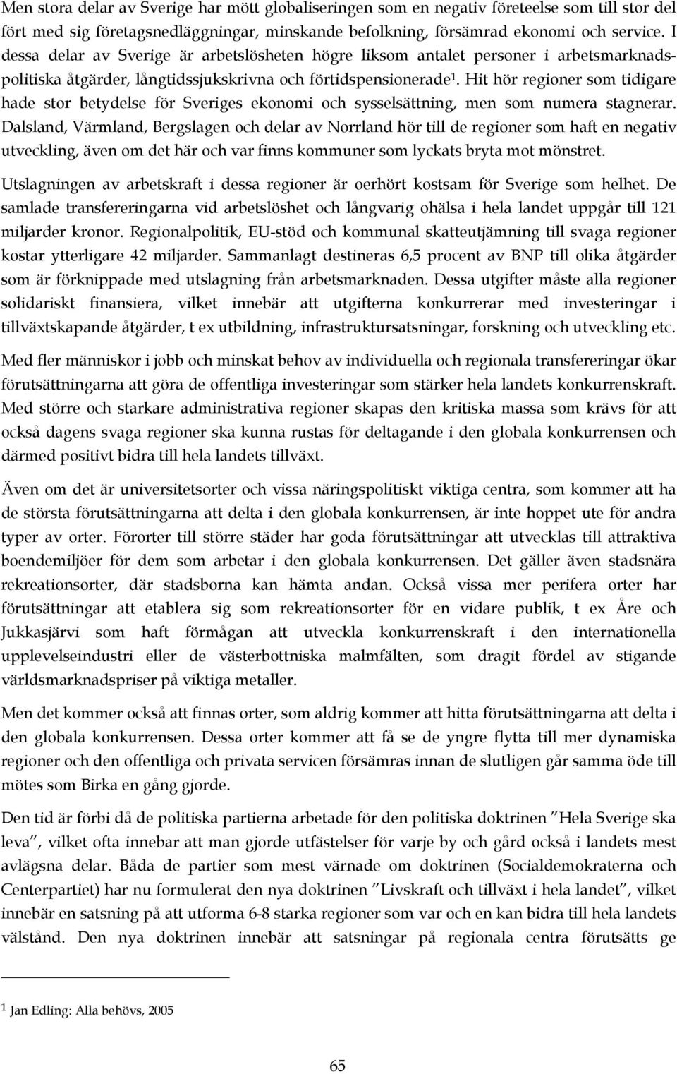 Hit hör regioner som tidigare hade stor betydelse för Sveriges ekonomi och sysselsättning, men som numera stagnerar.