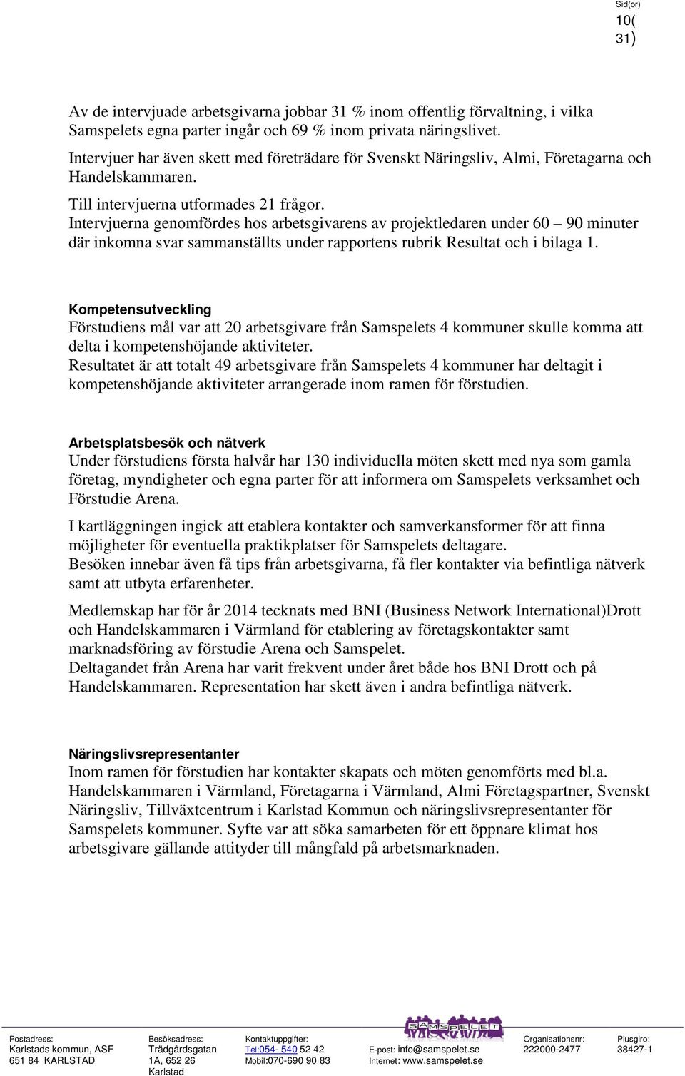 Intervjuerna genomfördes hos arbetsgivarens av projektledaren under 60 90 minuter där inkomna svar sammanställts under rapportens rubrik Resultat och i bilaga 1.