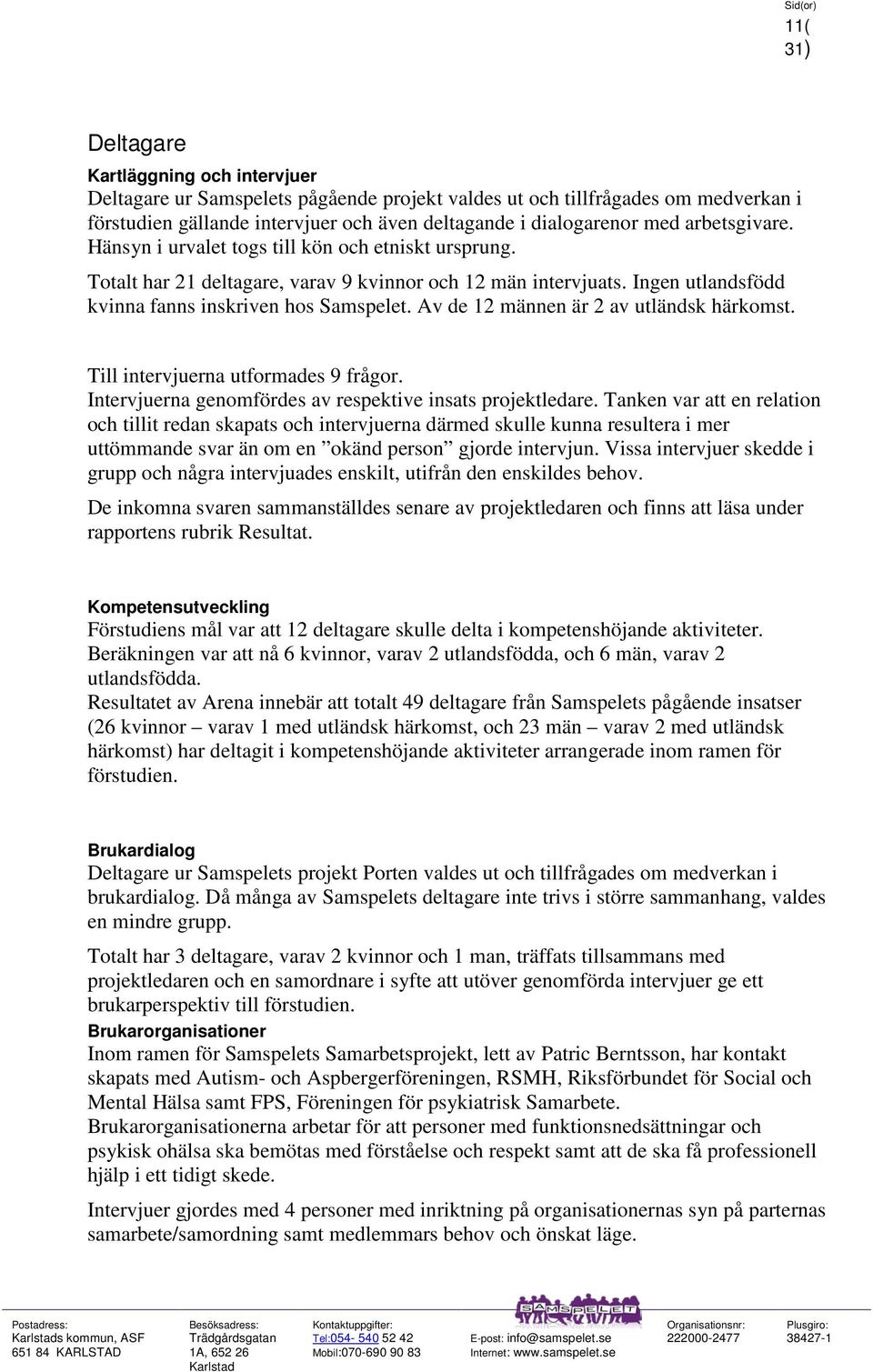 Av de 12 männen är 2 av utländsk härkomst. Till intervjuerna utformades 9 frågor. Intervjuerna genomfördes av respektive insats projektledare.