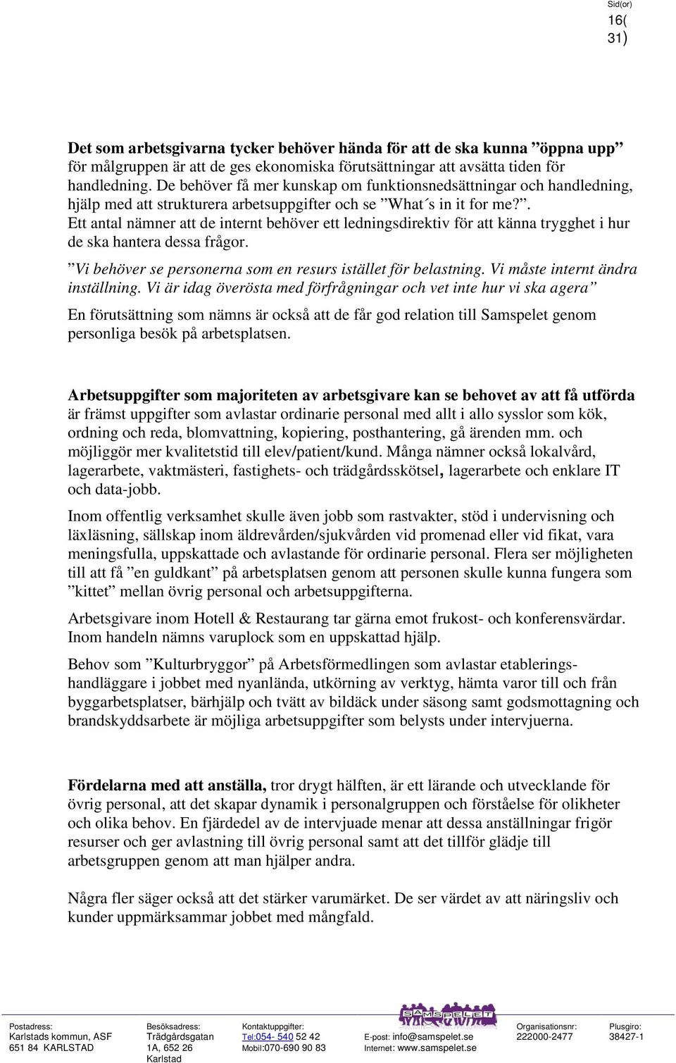 . Ett antal nämner att de internt behöver ett ledningsdirektiv för att känna trygghet i hur de ska hantera dessa frågor. Vi behöver se personerna som en resurs istället för belastning.