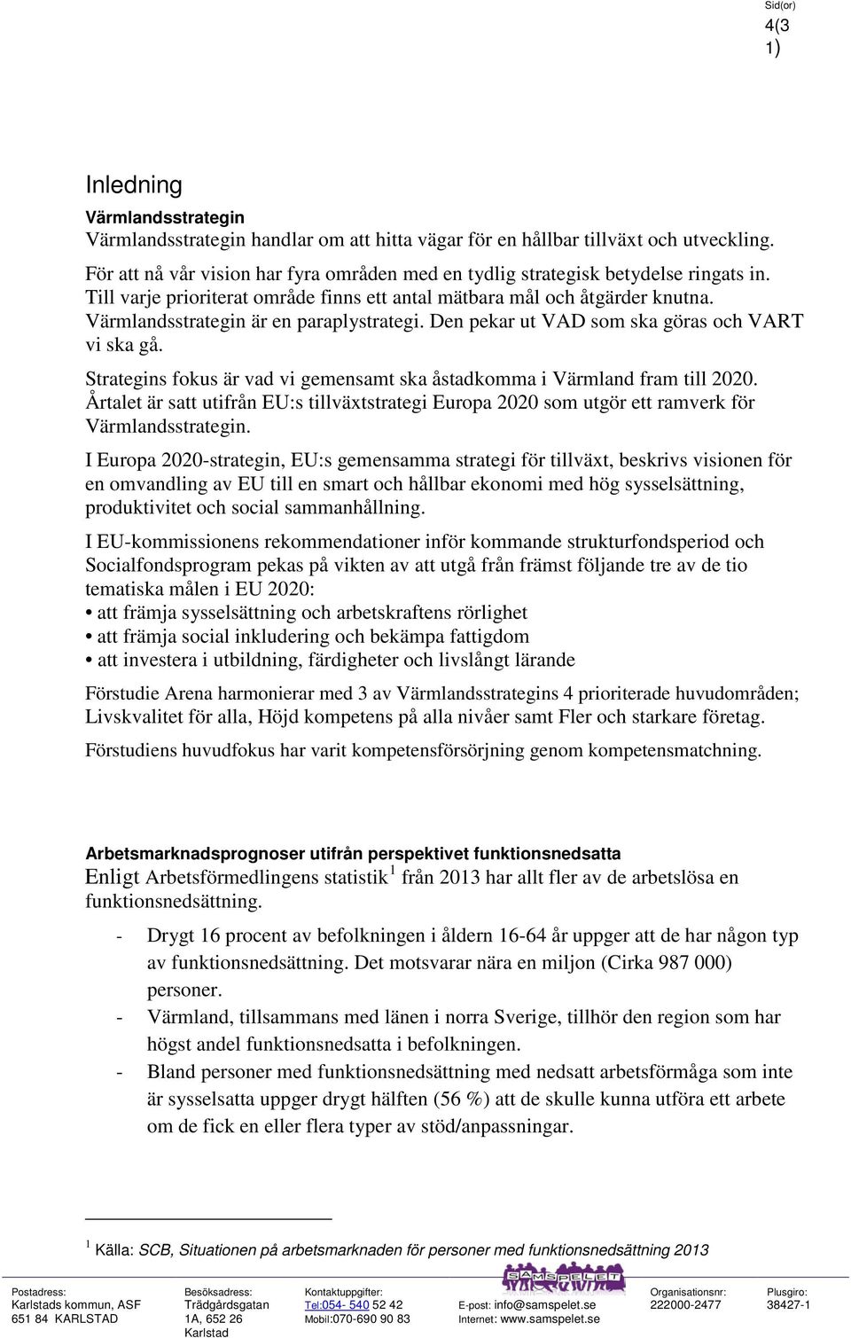 Värmlandsstrategin är en paraplystrategi. Den pekar ut VAD som ska göras och VART vi ska gå. Strategins fokus är vad vi gemensamt ska åstadkomma i Värmland fram till 2020.