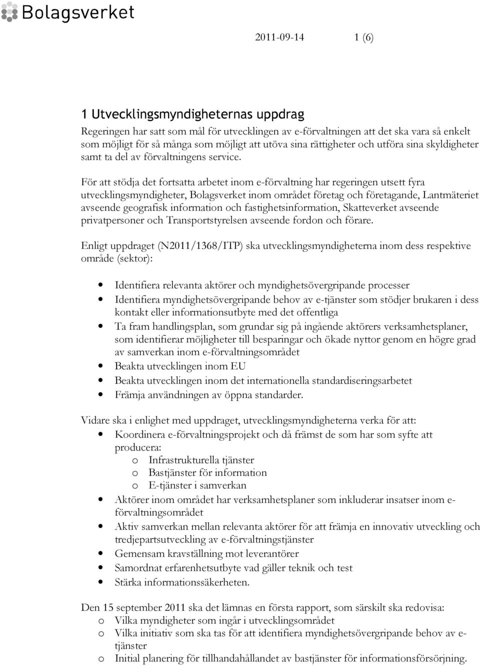 För att stödja det fortsatta arbetet inom e-förvaltning har regeringen utsett fyra utvecklingsmyndigheter, Bolagsverket inom området företag och företagande, Lantmäteriet avseende geografisk