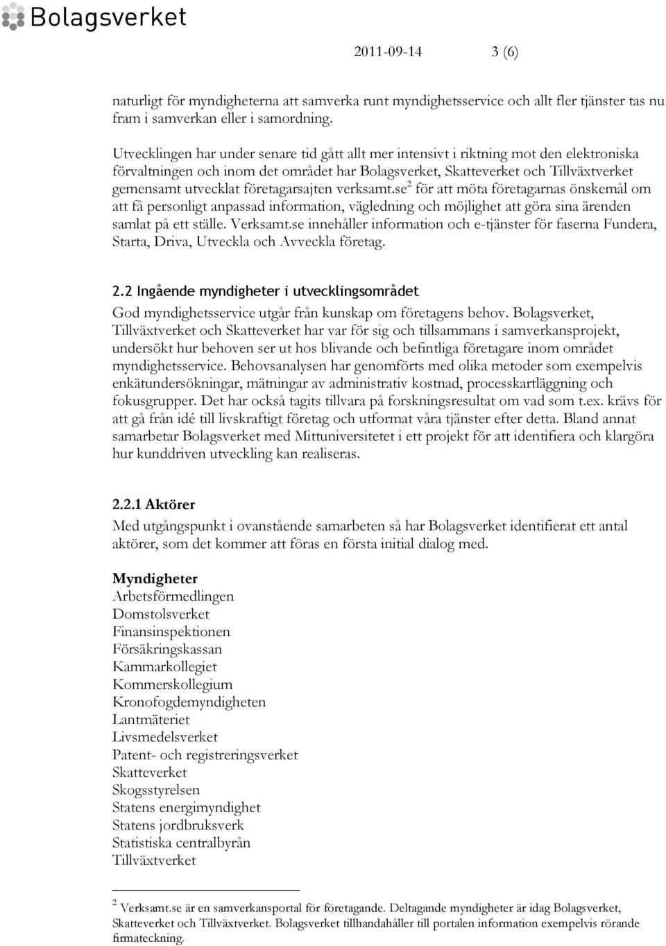 företagarsajten verksamt.se 2 för att möta företagarnas önskemål om att få personligt anpassad information, vägledning och möjlighet att göra sina ärenden samlat på ett ställe. Verksamt.