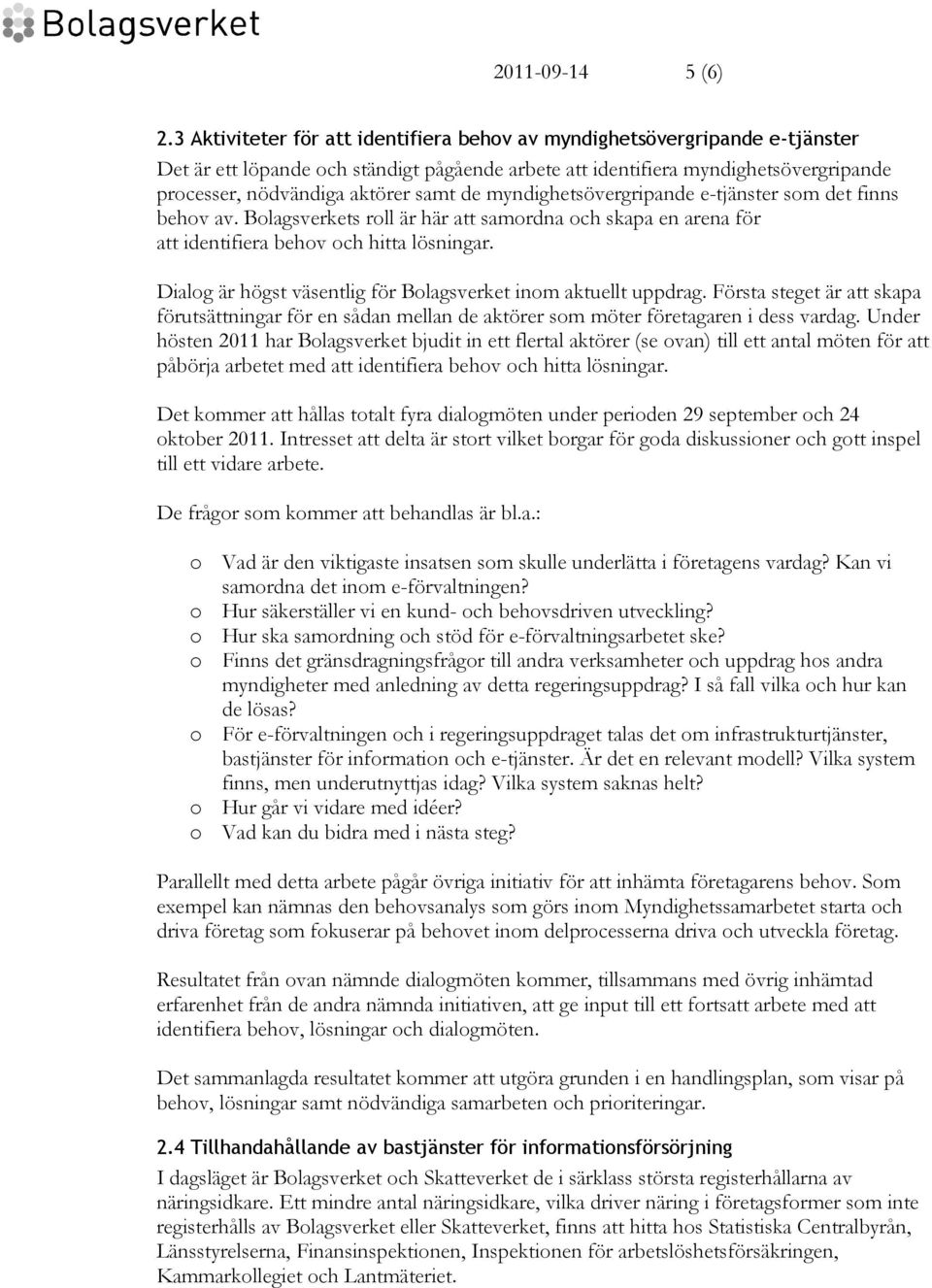 de myndighetsövergripande e-tjänster som det finns behov av. Bolagsverkets roll är här att samordna och skapa en arena för att identifiera behov och hitta lösningar.