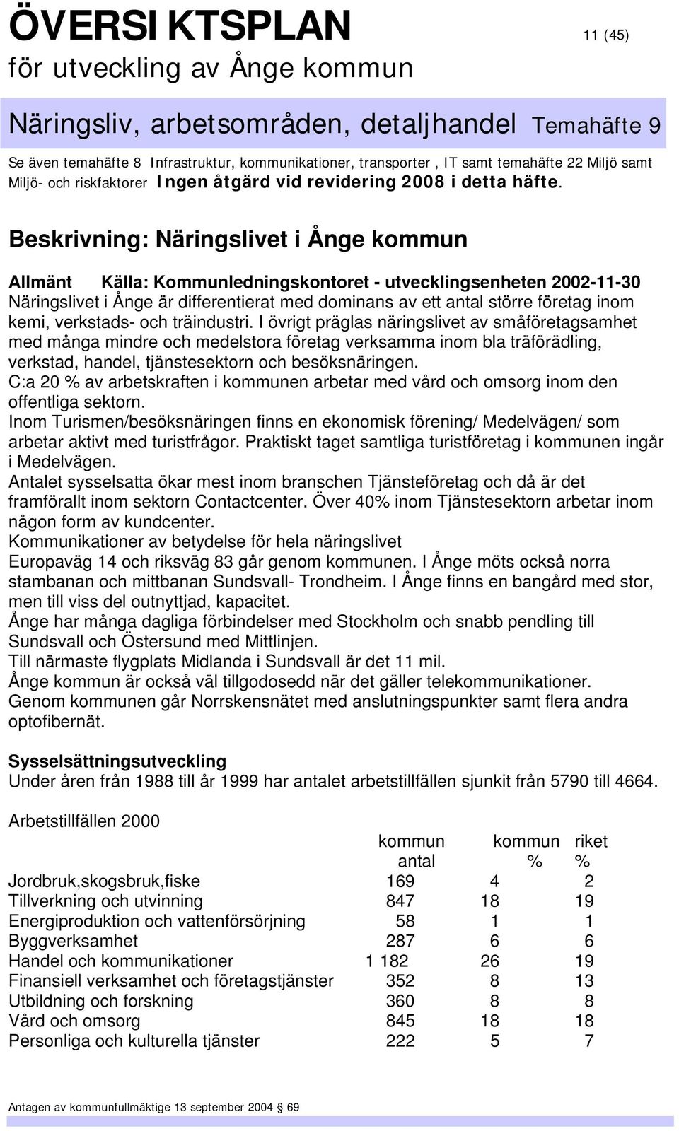 I övrigt präglas näringslivet av småföretagsamhet med många mindre och medelstora företag verksamma inom bla träförädling, verkstad, handel, tjänstesektorn och besöksnäringen.