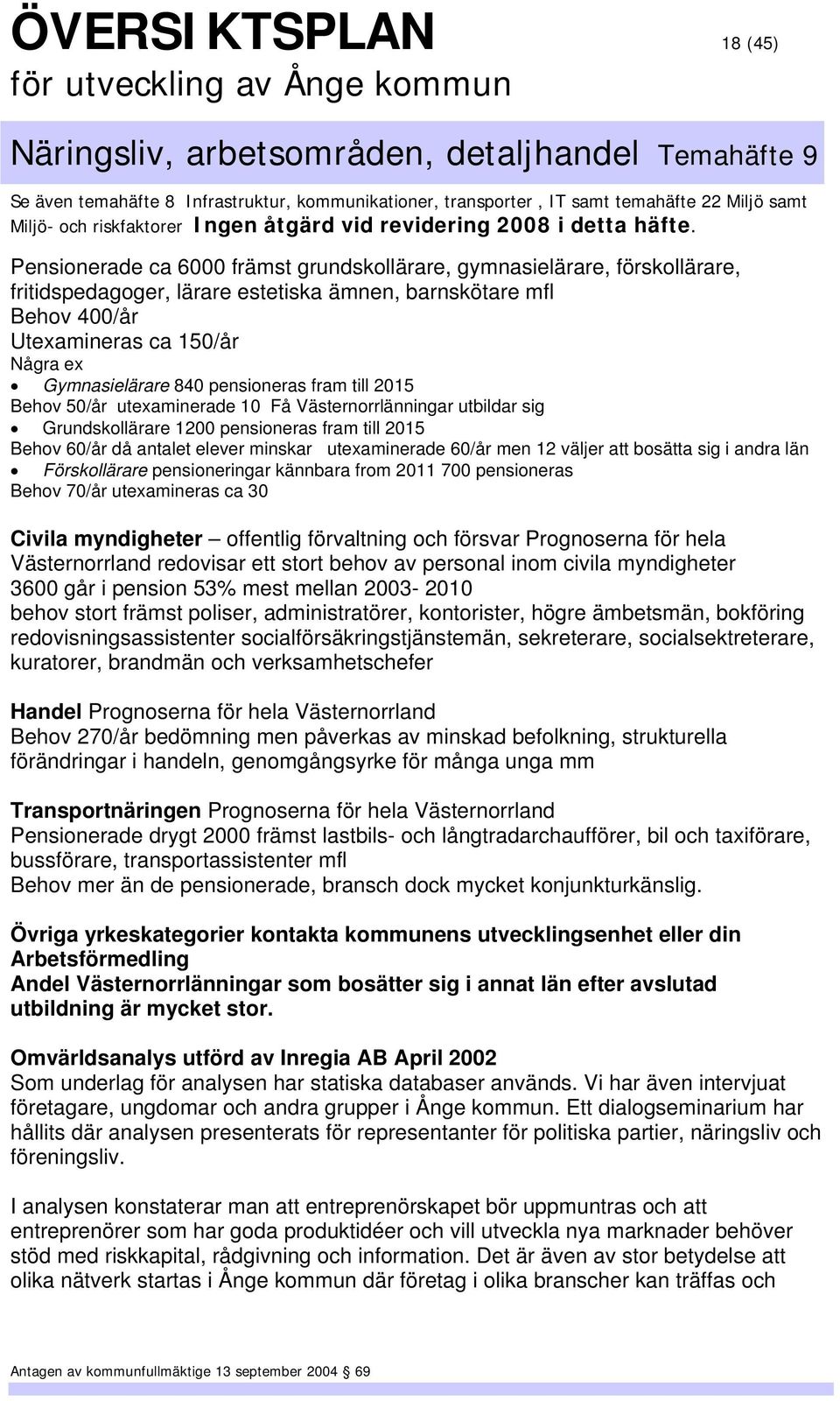 utexaminerade 60/år men 12 väljer att bosätta sig i andra län Förskollärare pensioneringar kännbara from 2011 700 pensioneras Behov 70/år utexamineras ca 30 Civila myndigheter offentlig förvaltning