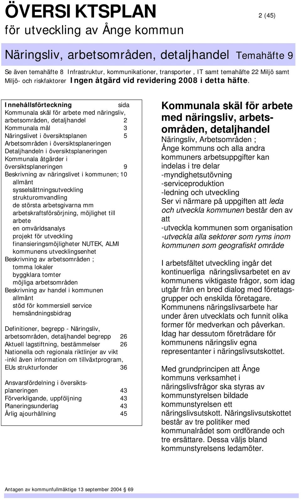 de största arbetsgivarna mm arbetskraftsförsörjning, möjlighet till arbete en omvärldsanalys projekt för utveckling finansieringsmöjligheter NUTEK, ALMI kommunens utvecklingsenhet Beskrivning av