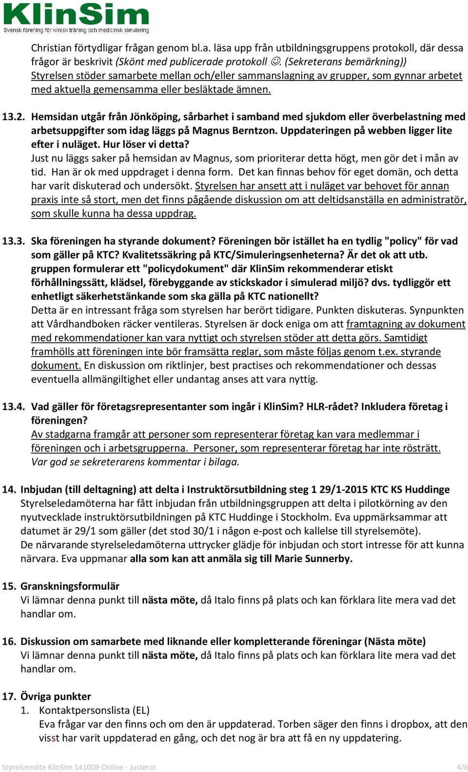 Hemsidan utgår från Jönköping, sårbarhet i samband med sjukdom eller överbelastning med arbetsuppgifter som idag läggs på Magnus Berntzon. Uppdateringen på webben ligger lite efter i nuläget.