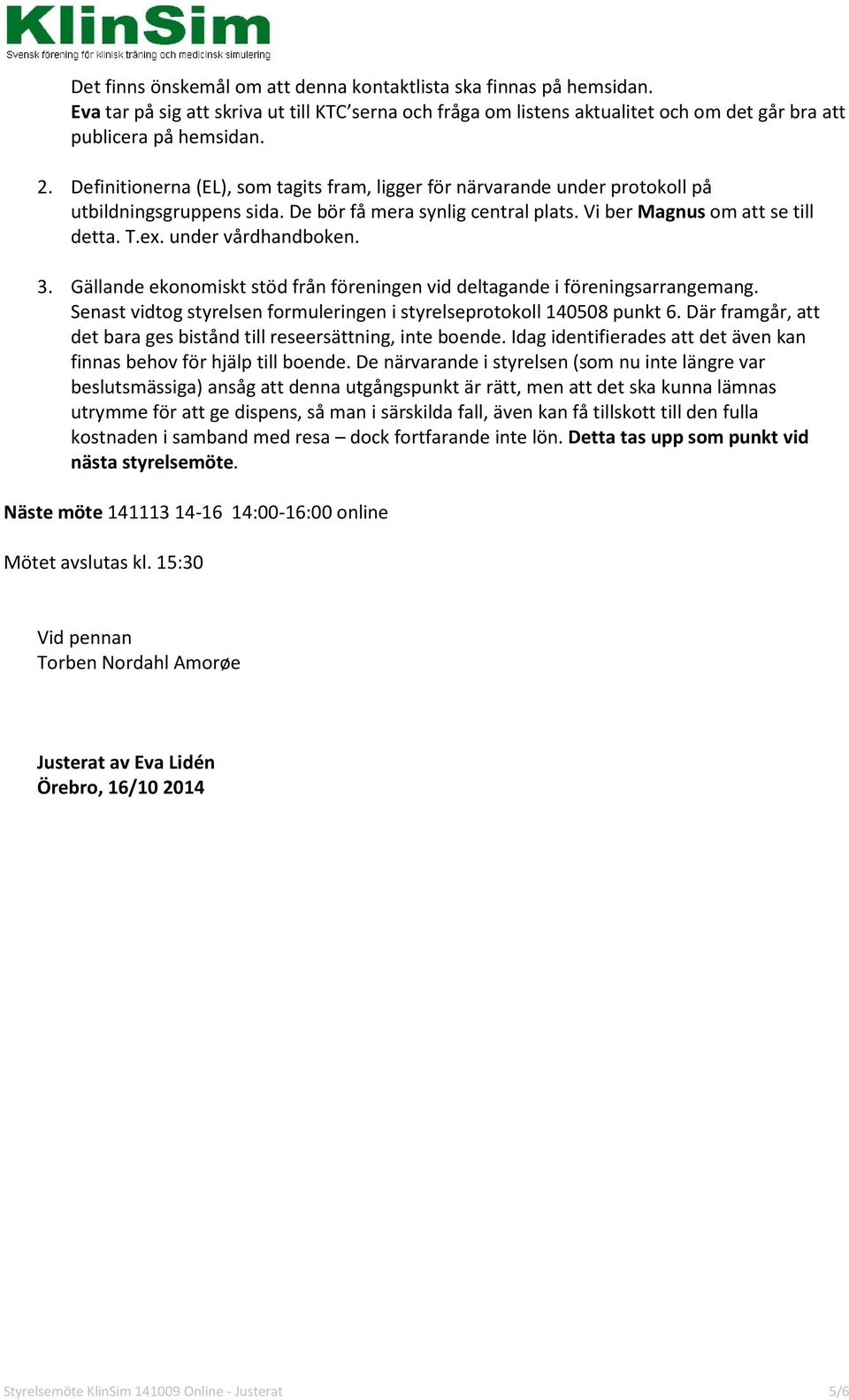 under vårdhandboken. 3. Gällande ekonomiskt stöd från föreningen vid deltagande i föreningsarrangemang. Senast vidtog styrelsen formuleringen i styrelseprotokoll 140508 punkt 6.