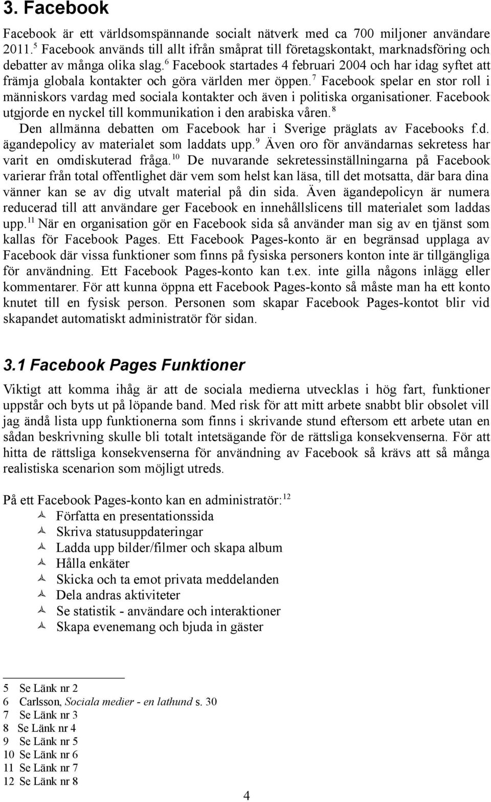 6 Facebook startades 4 februari 2004 och har idag syftet att främja globala kontakter och göra världen mer öppen.