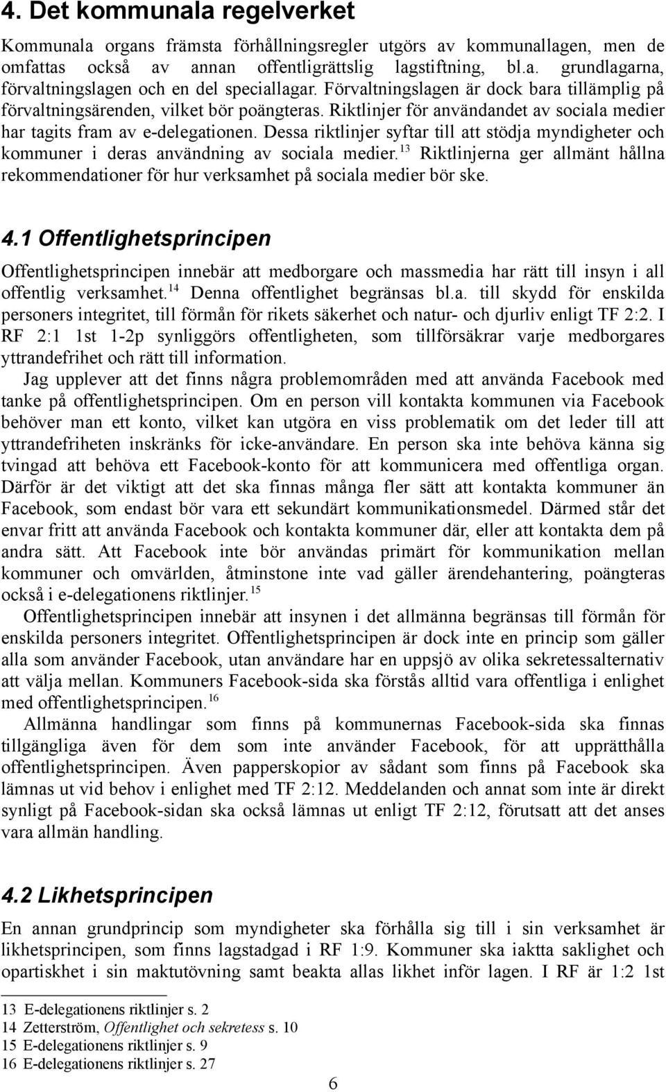 Dessa riktlinjer syftar till att stödja myndigheter och kommuner i deras användning av sociala medier. 13 Riktlinjerna ger allmänt hållna rekommendationer för hur verksamhet på sociala medier bör ske.