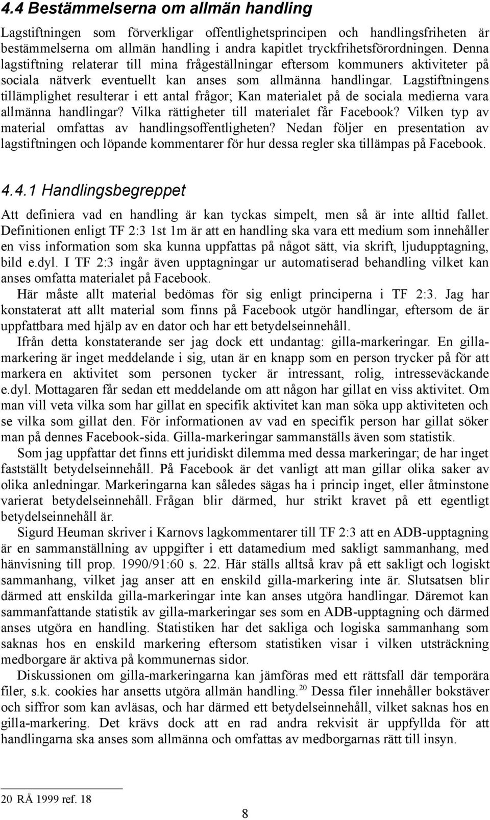 Lagstiftningens tillämplighet resulterar i ett antal frågor; Kan materialet på de sociala medierna vara allmänna handlingar? Vilka rättigheter till materialet får Facebook?