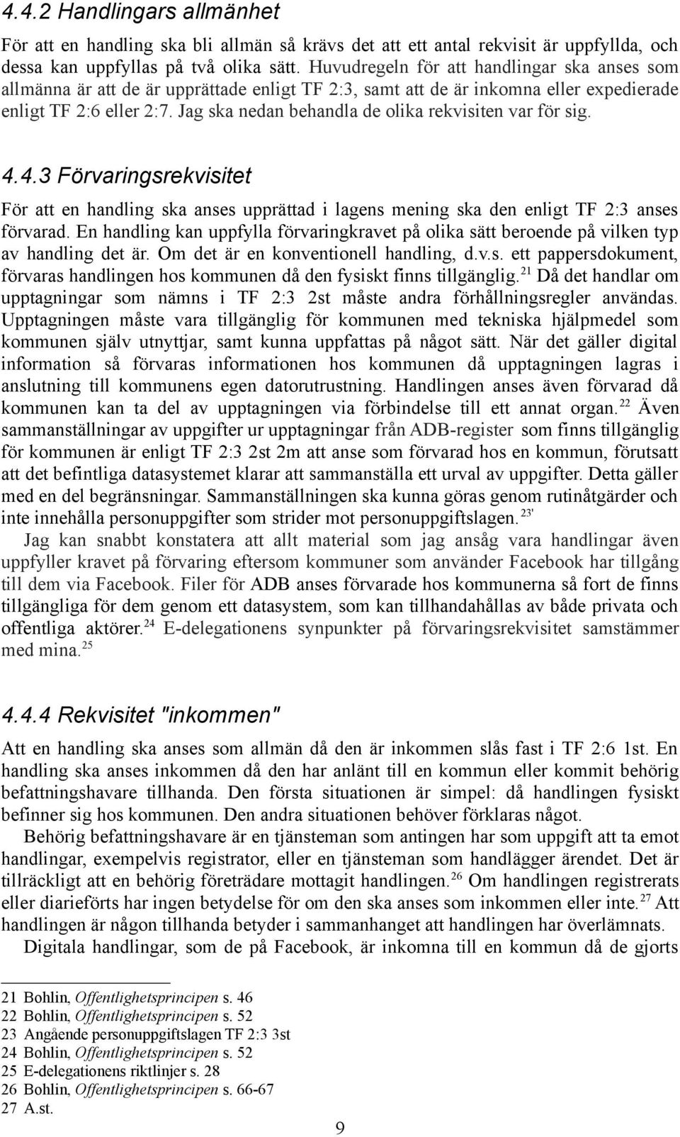 Jag ska nedan behandla de olika rekvisiten var för sig. 4.4.3 Förvaringsrekvisitet För att en handling ska anses upprättad i lagens mening ska den enligt TF 2:3 anses förvarad.