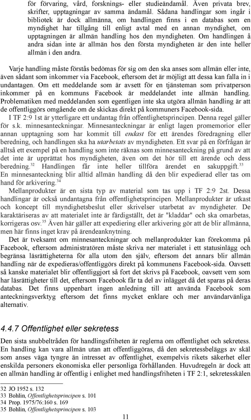 hos den myndigheten. Om handlingen å andra sidan inte är allmän hos den första myndigheten är den inte heller allmän i den andra.