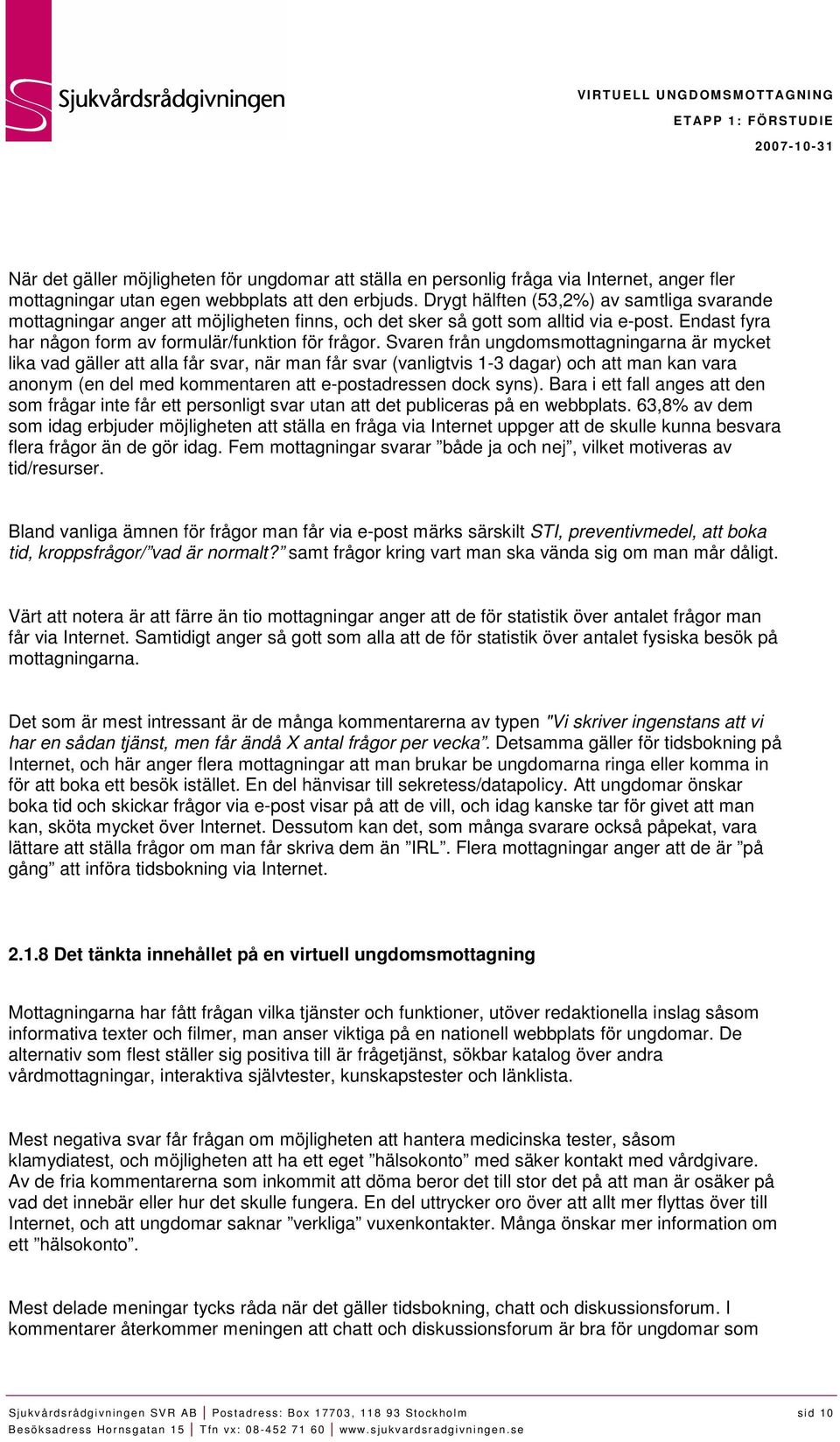 Svaren från ungdomsmottagningarna är mycket lika vad gäller att alla får svar, när man får svar (vanligtvis 1-3 dagar) och att man kan vara anonym (en del med kommentaren att e-postadressen dock