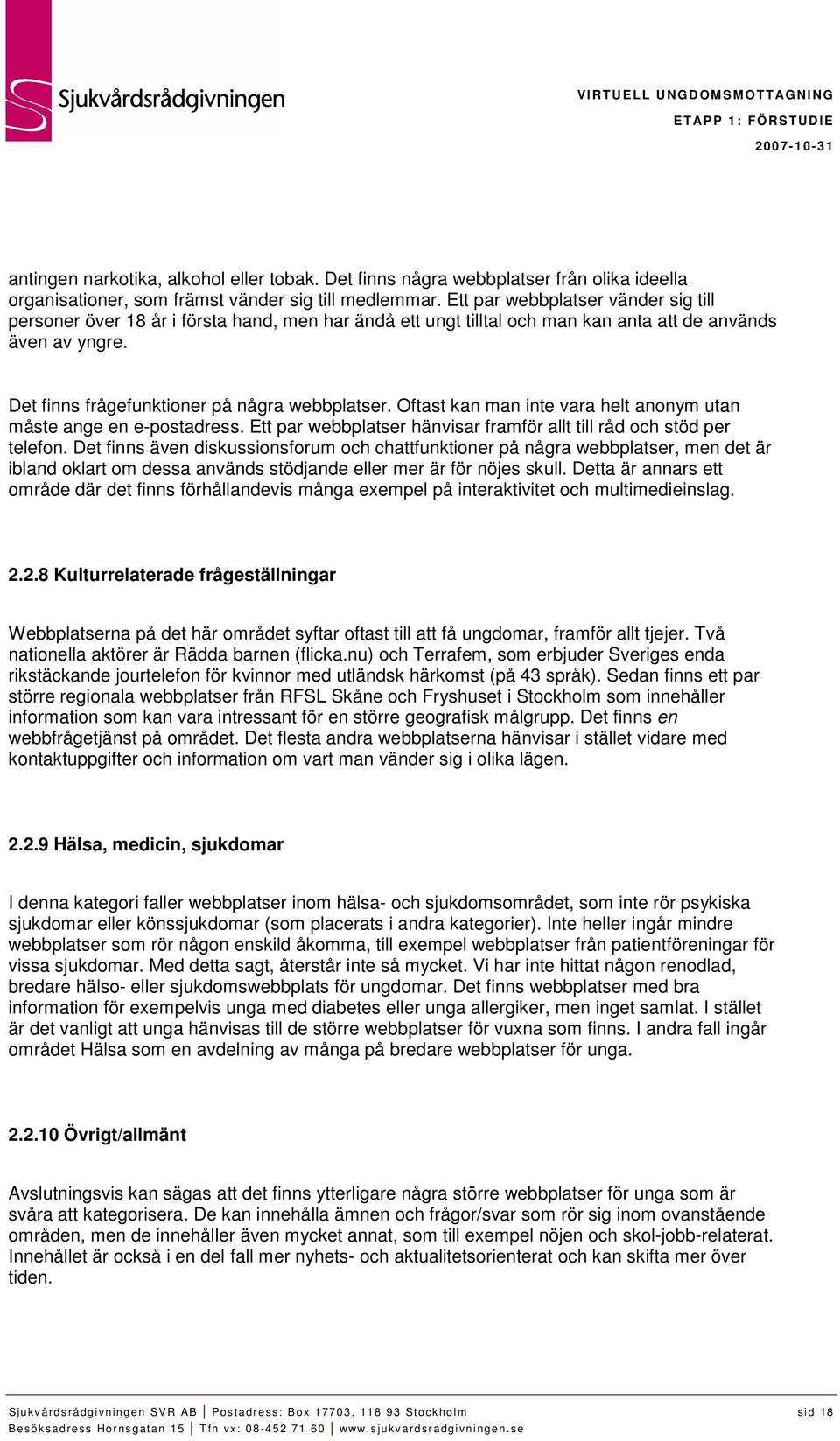 Oftast kan man inte vara helt anonym utan måste ange en e-postadress. Ett par webbplatser hänvisar framför allt till råd och stöd per telefon.