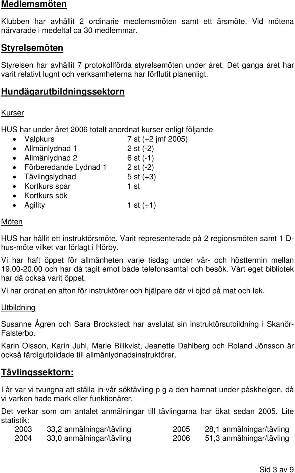 Hundägarutbildningssektorn Kurser HUS har under året 2006 totalt anordnat kurser enligt följande Valpkurs 7 st (+2 jmf 2005) Allmänlydnad 1 2 st (-2) Allmänlydnad 2 6 st (-1) Förberedande Lydnad 1 2