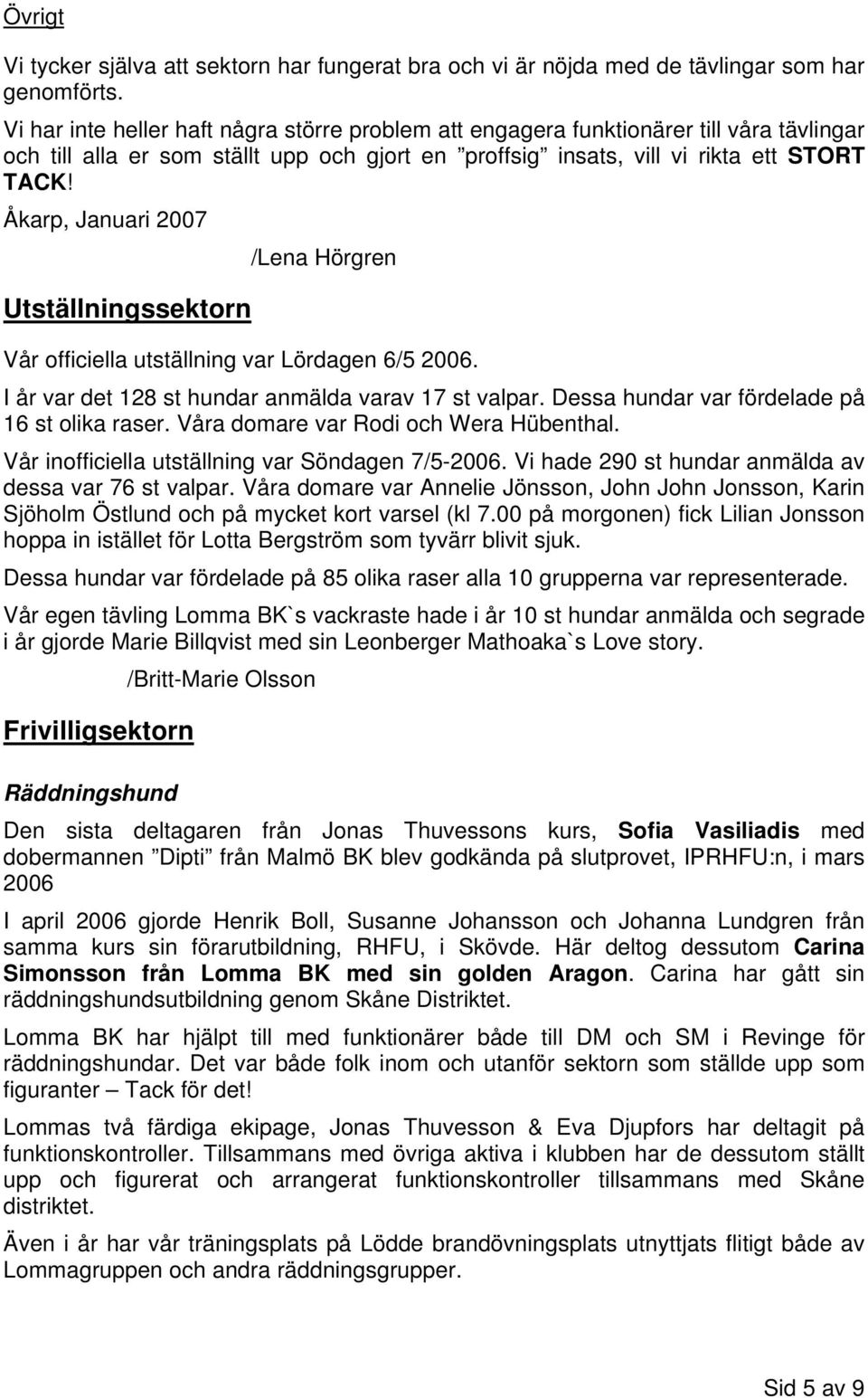 Åkarp, Januari 2007 /Lena Hörgren Utställningssektorn Vår officiella utställning var Lördagen 6/5 2006. I år var det 128 st hundar anmälda varav 17 st valpar.