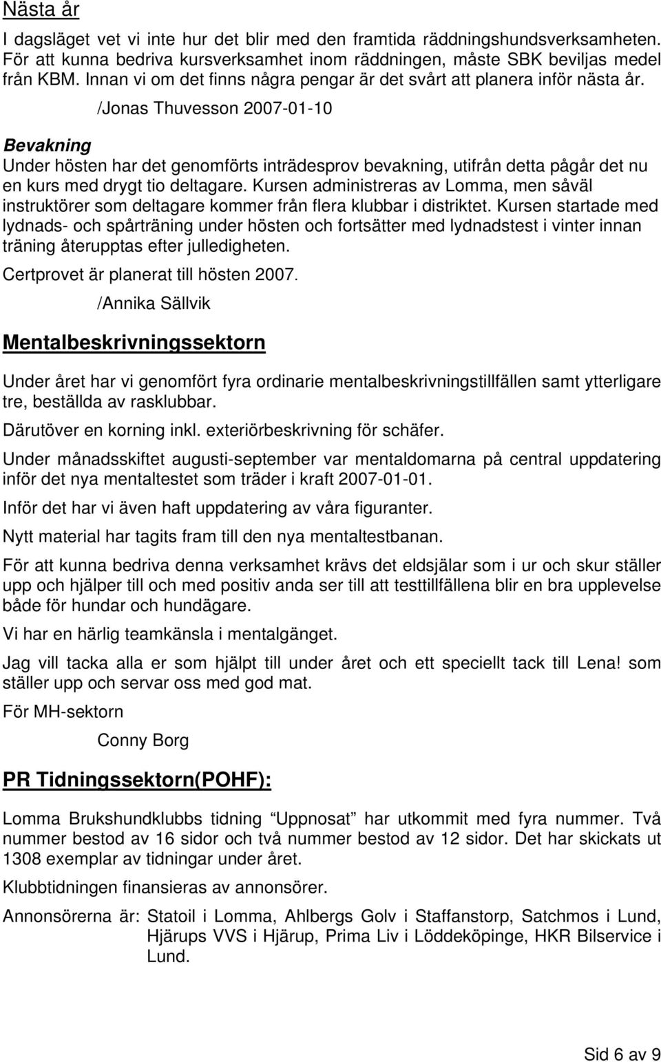 /Jonas Thuvesson 2007-01-10 Bevakning Under hösten har det genomförts inträdesprov bevakning, utifrån detta pågår det nu en kurs med drygt tio deltagare.