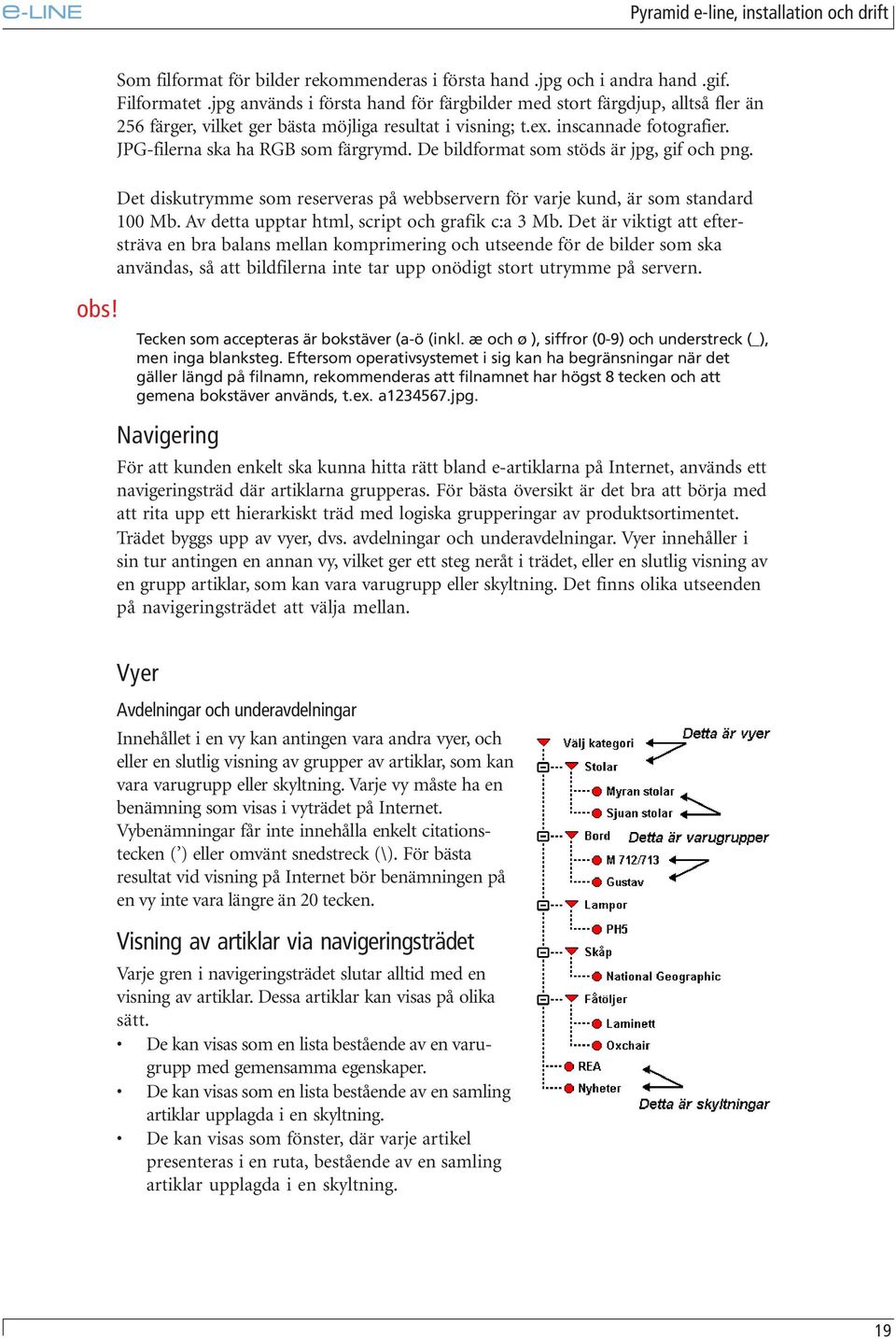 De bildformat som stöds är jpg, gif och png. Det diskutrymme som reserveras på webbservern för varje kund, är som standard 100 Mb. Av detta upptar html, script och grafik c:a 3 Mb.