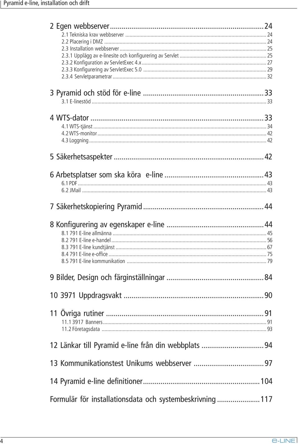 .. 34 4.2 WTS-monitor... 42 4.3 Loggning... 42 5 Säkerhetsaspekter...42 6 Arbetsplatser som ska köra e-line...43 6.1 PDF... 43 6.2 JMail... 43 7 Säkerhetskopiering Pyramid.