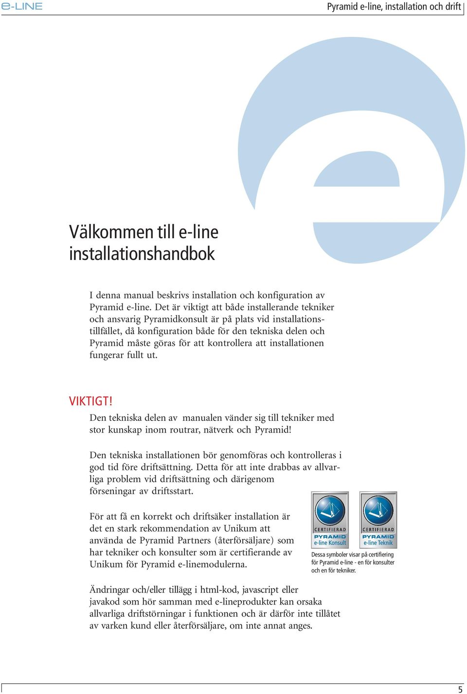 kontrollera att installationen fungerar fullt ut. VIKTIGT! Den tekniska delen av manualen vänder sig till tekniker med stor kunskap inom routrar, nätverk och Pyramid!