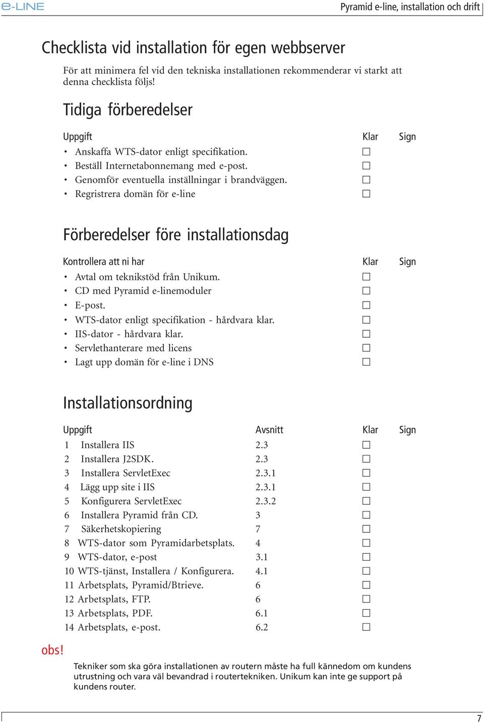 Regristrera domän för e-line Förberedelser före installationsdag Kontrollera att ni har Klar Sign Avtal om teknikstöd från Unikum. CD med Pyramid e-linemoduler E-post.