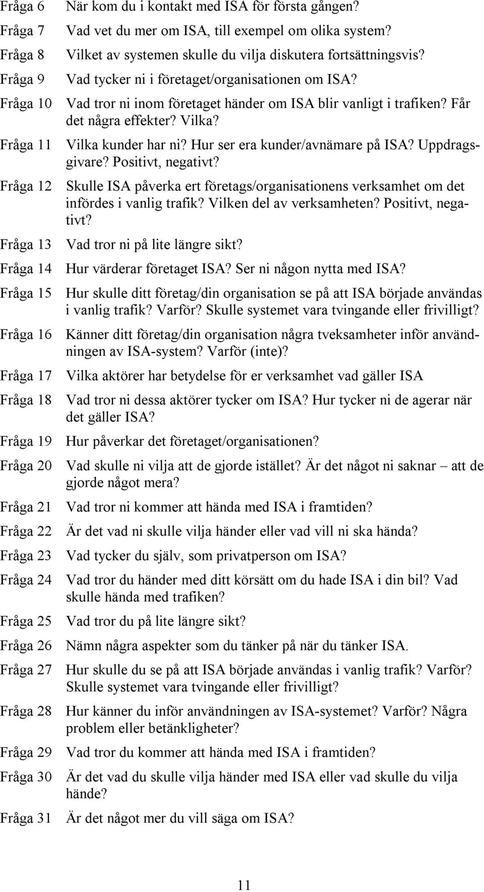 Hur ser era kunder/avnämare på ISA? Uppdragsgivare? Positivt, negativt? Fråga 12 Skulle ISA påverka ert företags/organisationens verksamhet om det infördes i vanlig trafik? Vilken del av verksamheten?